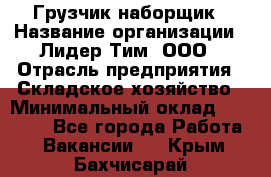 Грузчик-наборщик › Название организации ­ Лидер Тим, ООО › Отрасль предприятия ­ Складское хозяйство › Минимальный оклад ­ 15 000 - Все города Работа » Вакансии   . Крым,Бахчисарай